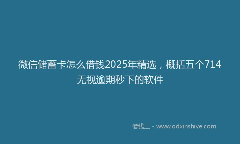 微信储蓄卡怎么借钱2025年精选，概括五个714无视逾期秒下的软件