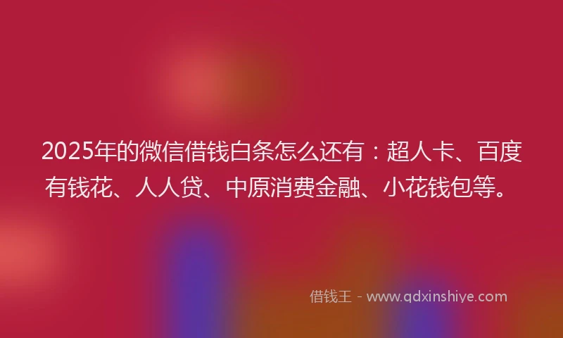 2025年的微信借钱白条怎么还有：超人卡、百度有钱花、人人贷、中原消费金融、小花钱包等。