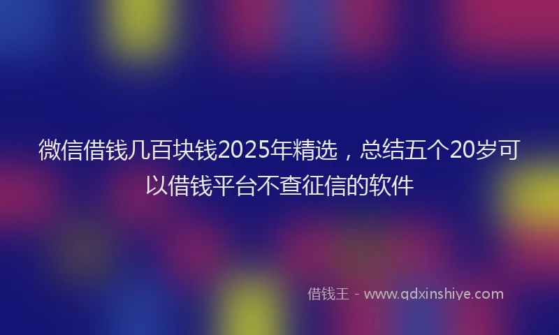 微信借钱几百块钱2025年精选，总结五个20岁可以借钱平台不查征信的软件