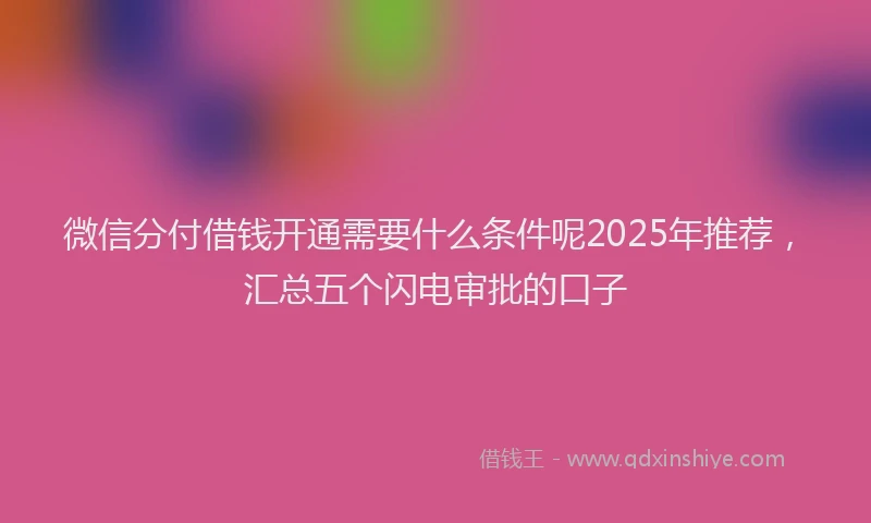 微信分付借钱开通需要什么条件呢2025年推荐，汇总五个闪电审批的口子