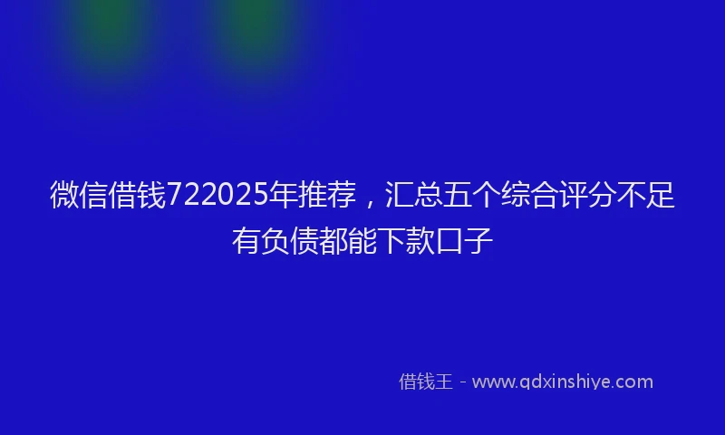 微信借钱722025年推荐，汇总五个综合评分不足有负债都能下款口子