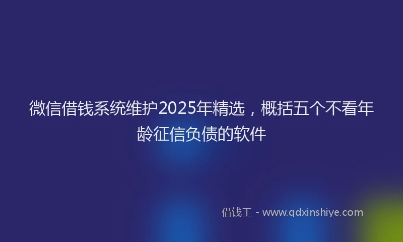 微信借钱系统维护2025年精选，概括五个不看年龄征信负债的软件