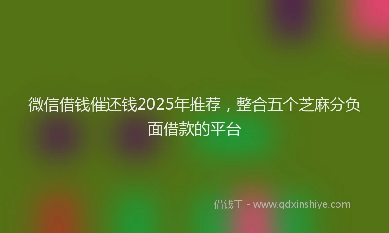 微信借钱催还钱2025年推荐，整合五个芝麻分负面借款的平台