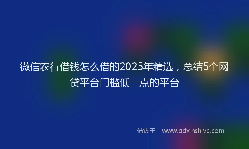 微信农行借钱怎么借的2025年精选，总结5个网贷平台门槛低一点的平台
