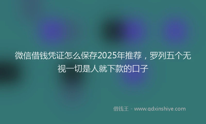 微信借钱凭证怎么保存2025年推荐，罗列五个无视一切是人就下款的口子