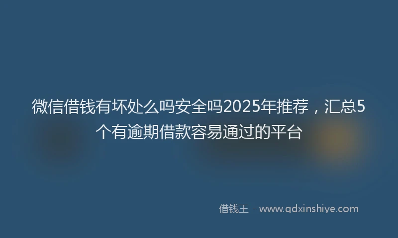 微信借钱有坏处么吗安全吗2025年推荐，汇总5个有逾期借款容易通过的平台