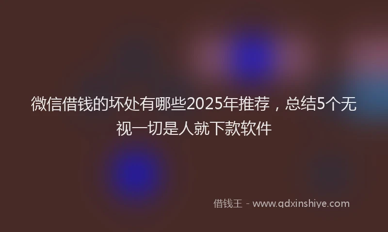 微信借钱的坏处有哪些2025年推荐，总结5个无视一切是人就下款软件