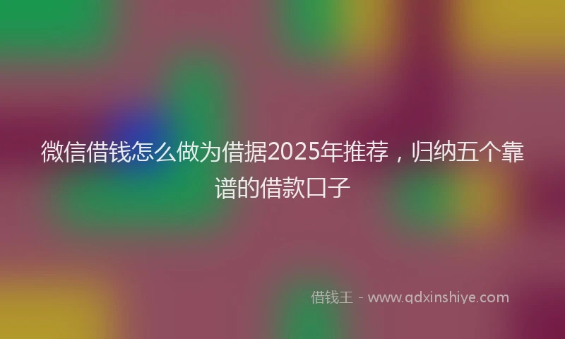 微信借钱怎么做为借据2025年推荐，归纳五个靠谱的借款口子