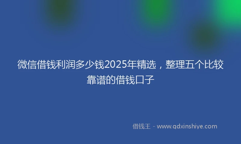 微信借钱利润多少钱2025年精选，整理五个比较靠谱的借钱口子