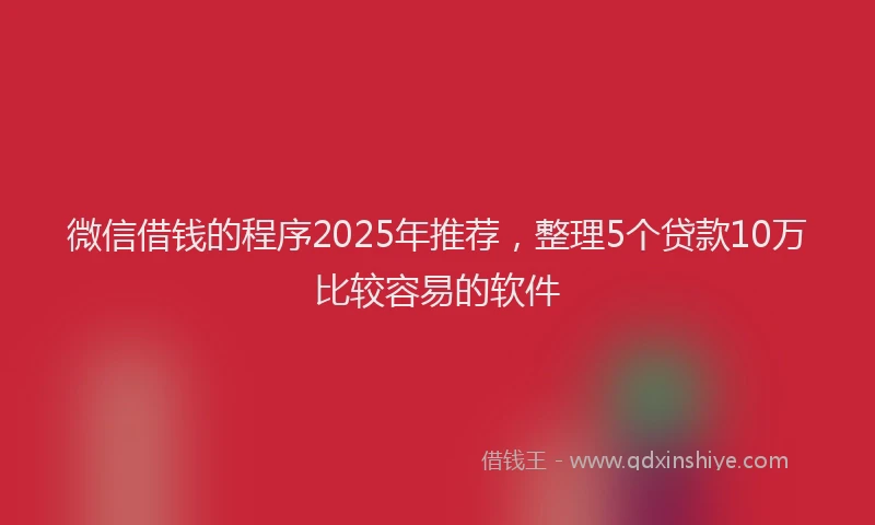 微信借钱的程序2025年推荐，整理5个贷款10万比较容易的软件