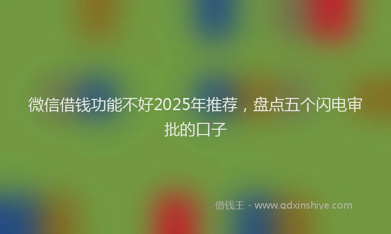 微信借钱功能不好2025年推荐，盘点五个闪电审批的口子