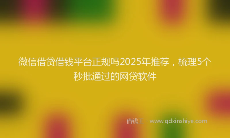 微信借贷借钱平台正规吗2025年推荐，梳理5个秒批通过的网贷软件