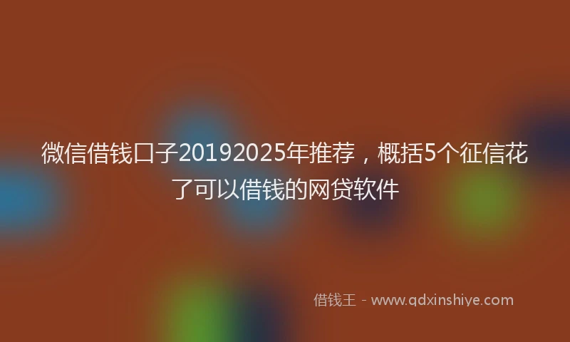 微信借钱口子20192025年推荐，概括5个征信花了可以借钱的网贷软件