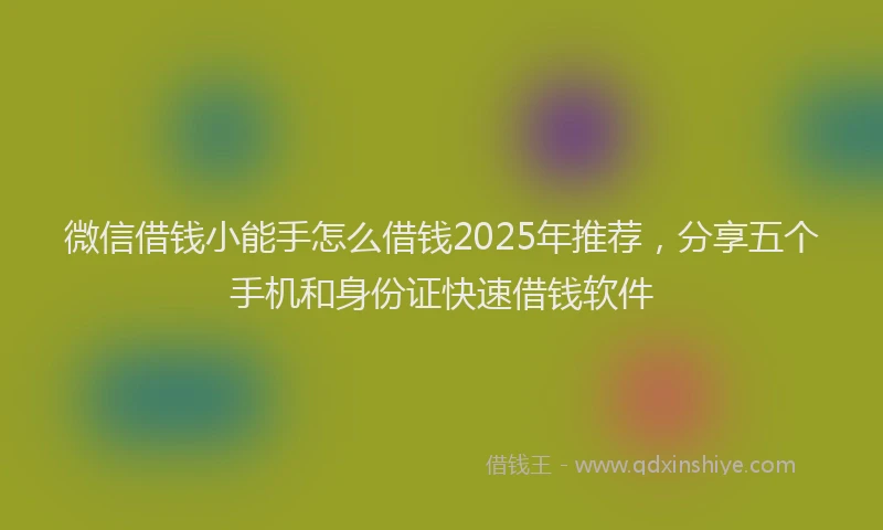 微信借钱小能手怎么借钱2025年推荐，分享五个手机和身份证快速借钱软件
