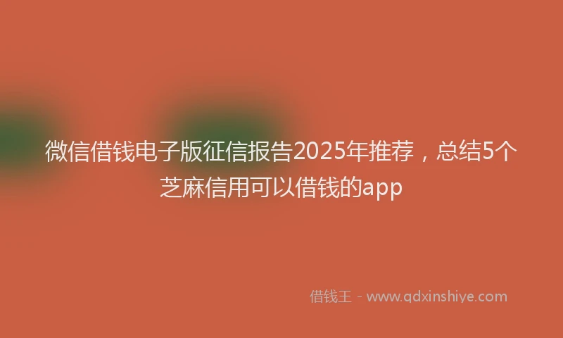 微信借钱电子版征信报告2025年推荐，总结5个芝麻信用可以借钱的app