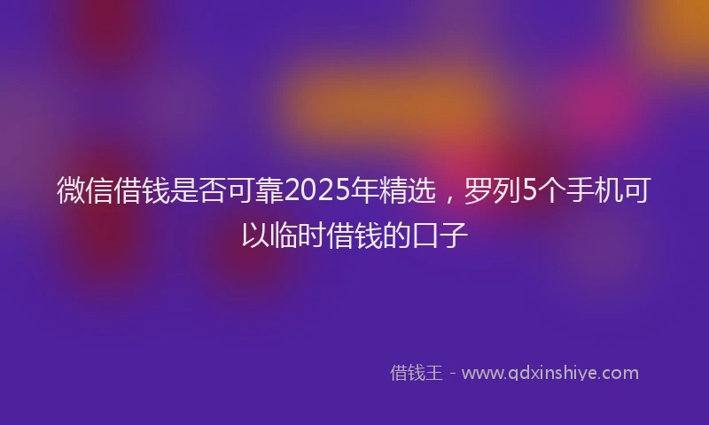 微信借钱是否可靠2025年精选，罗列5个手机可以临时借钱的口子