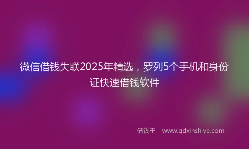 微信借钱失联2025年精选，罗列5个手机和身份证快速借钱软件