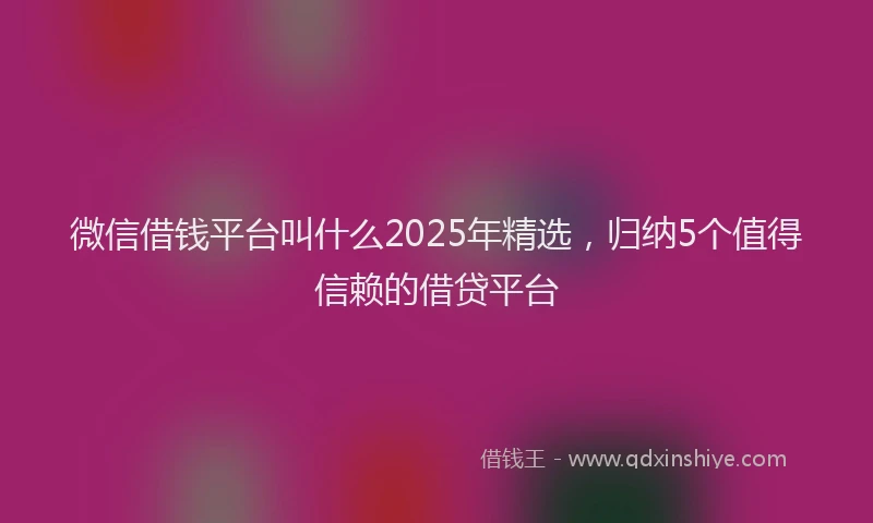 微信借钱平台叫什么2025年精选，归纳5个值得信赖的借贷平台