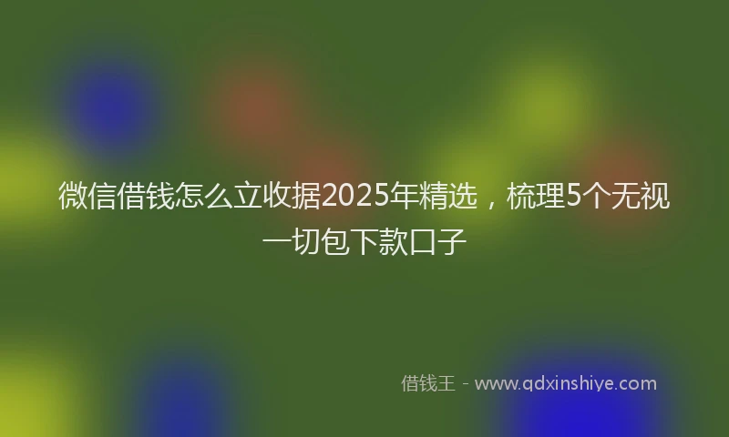 微信借钱怎么立收据2025年精选，梳理5个无视一切包下款口子