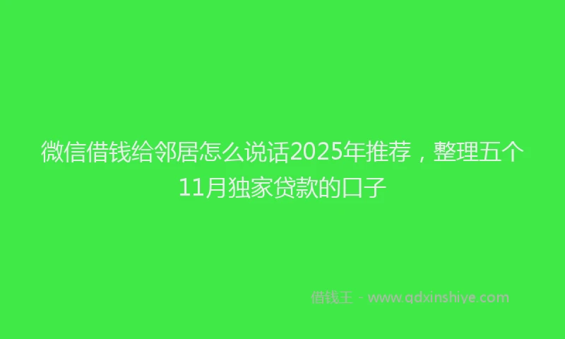 微信借钱给邻居怎么说话2025年推荐，整理五个11月独家贷款的口子