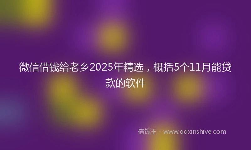 微信借钱给老乡2025年精选，概括5个11月能贷款的软件