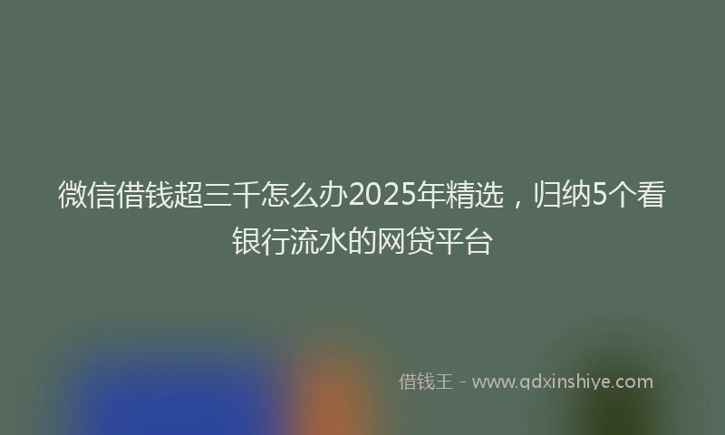 微信借钱超三千怎么办2025年精选，归纳5个看银行流水的网贷平台