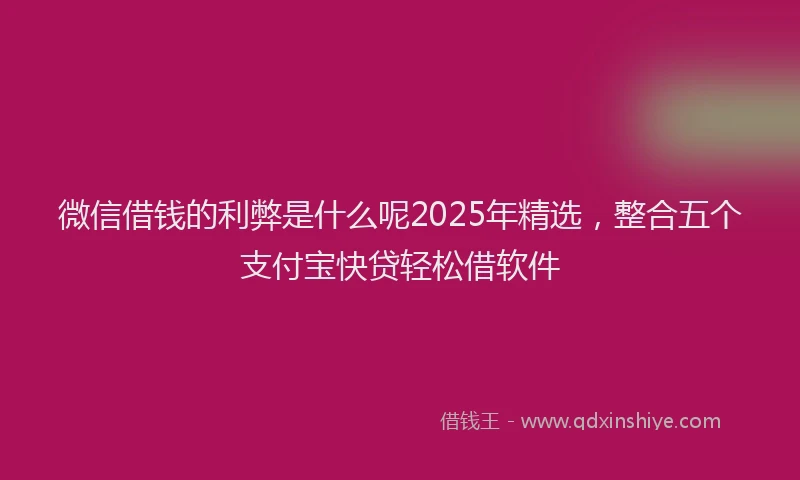 微信借钱的利弊是什么呢2025年精选，整合五个支付宝快贷轻松借软件