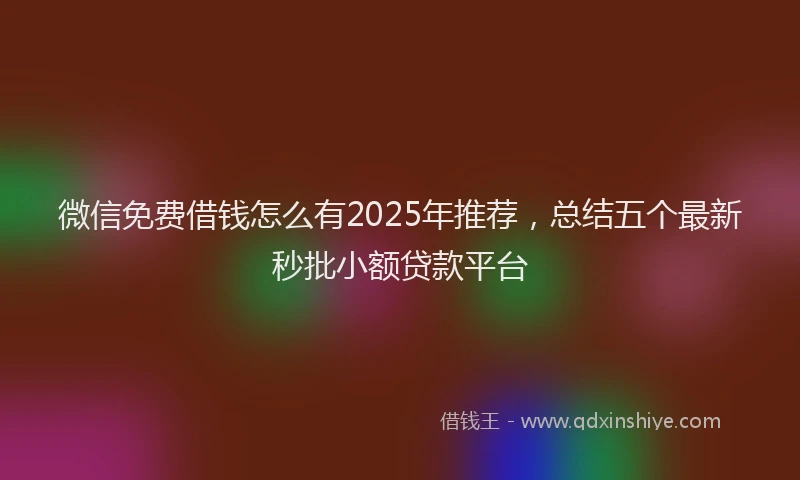 微信免费借钱怎么有2025年推荐，总结五个最新秒批小额贷款平台