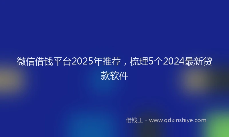 微信借钱平台2025年推荐，梳理5个2024最新贷款软件
