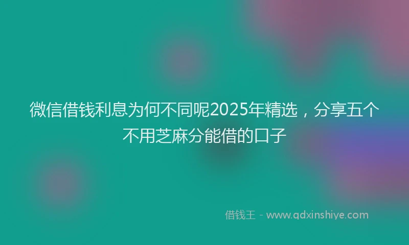 微信借钱利息为何不同呢2025年精选，分享五个不用芝麻分能借的口子