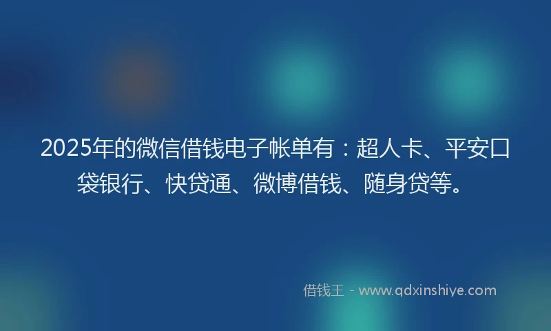 2025年的微信借钱电子帐单有：超人卡、平安口袋银行、快贷通、微博借钱、随身贷等。