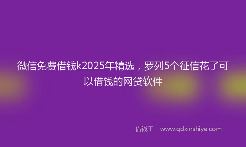 微信免费借钱k2025年精选，罗列5个征信花了可以借钱的网贷软件