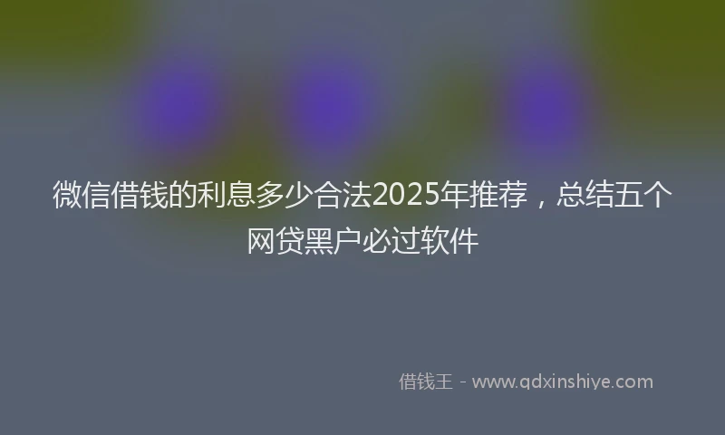 微信借钱的利息多少合法2025年推荐，总结五个网贷黑户必过软件