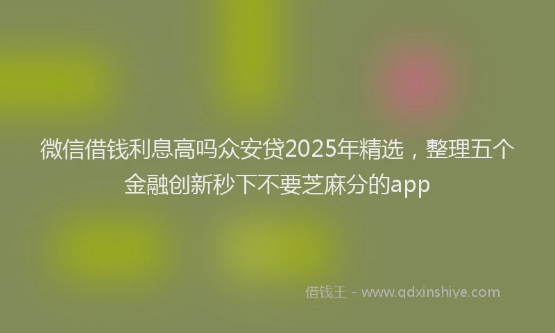 微信借钱利息高吗众安贷2025年精选，整理五个金融创新秒下不要芝麻分的app