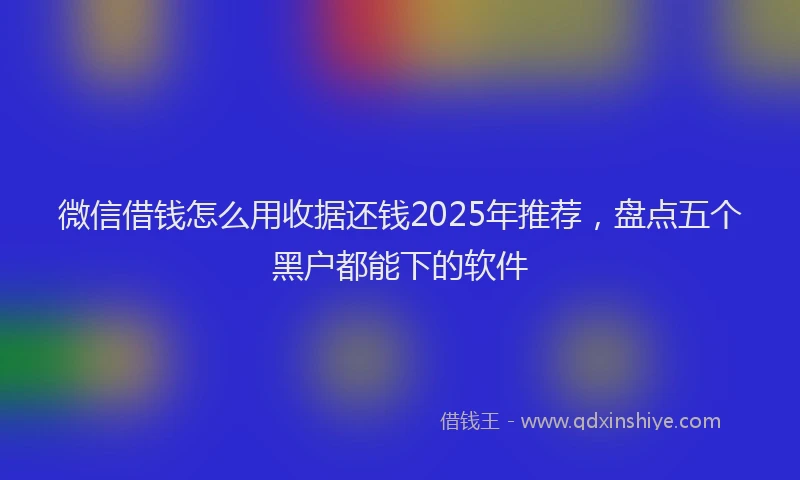 微信借钱怎么用收据还钱2025年推荐，盘点五个黑户都能下的软件