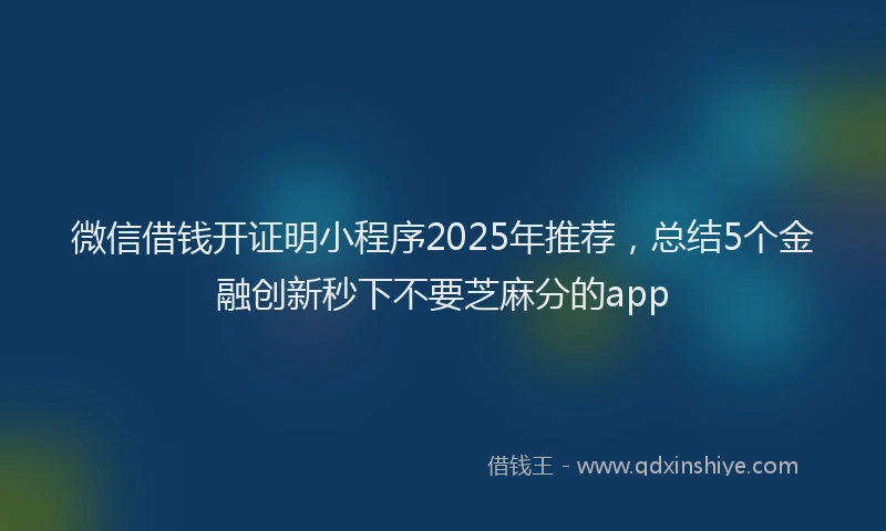 微信借钱开证明小程序2025年推荐，总结5个金融创新秒下不要芝麻分的app