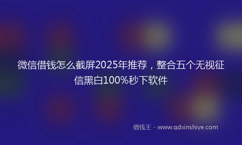 微信借钱怎么截屏2025年推荐，整合五个无视征信黑白100%秒下软件