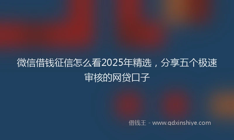 微信借钱征信怎么看2025年精选，分享五个极速审核的网贷口子