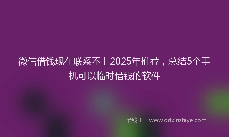 微信借钱现在联系不上2025年推荐，总结5个手机可以临时借钱的软件