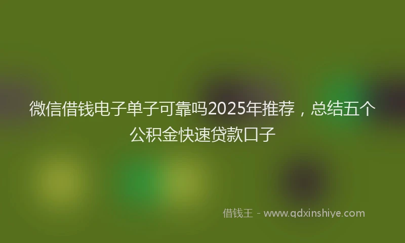 微信借钱电子单子可靠吗2025年推荐，总结五个公积金快速贷款口子