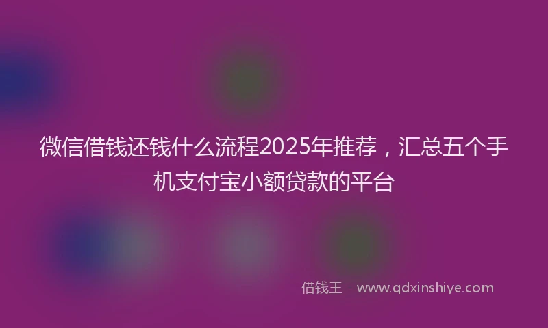 微信借钱还钱什么流程2025年推荐，汇总五个手机支付宝小额贷款的平台
