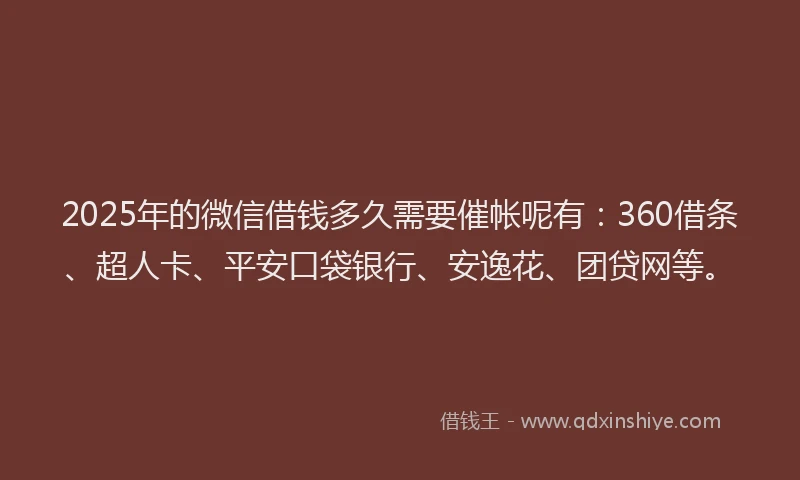 2025年的微信借钱多久需要催帐呢有：360借条、超人卡、平安口袋银行、安逸花、团贷网等。