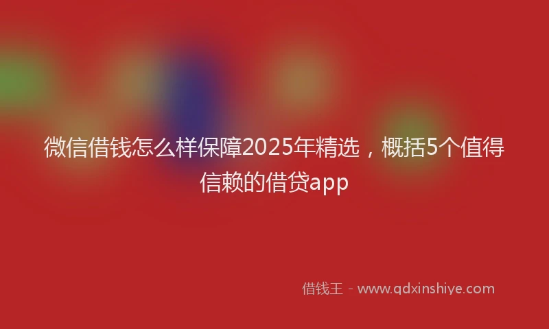 微信借钱怎么样保障2025年精选，概括5个值得信赖的借贷app