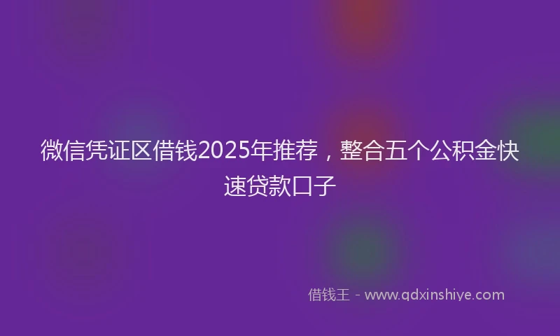 微信凭证区借钱2025年推荐，整合五个公积金快速贷款口子