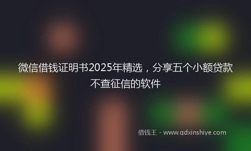 微信借钱证明书2025年精选，分享五个小额贷款不查征信的软件