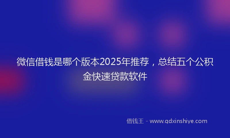 微信借钱是哪个版本2025年推荐，总结五个公积金快速贷款软件