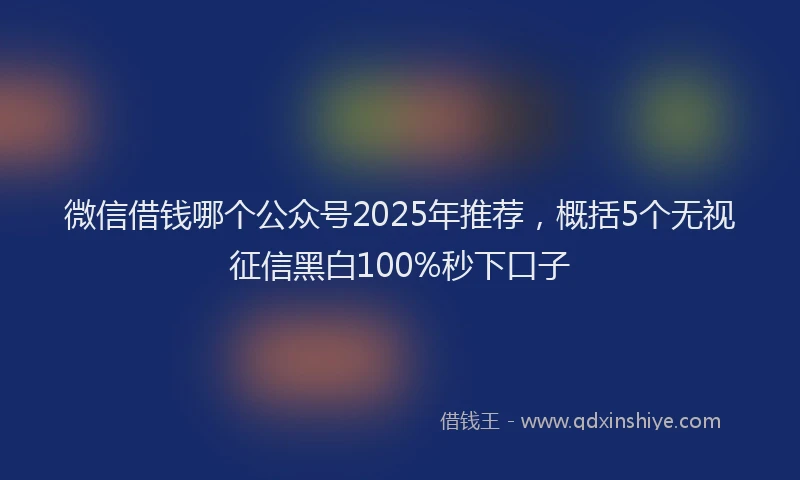 微信借钱哪个公众号2025年推荐，概括5个无视征信黑白100%秒下口子