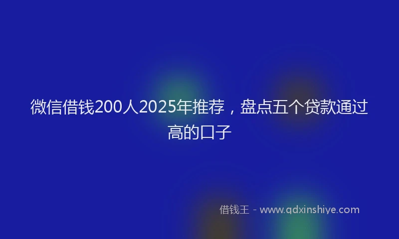 微信借钱200人2025年推荐，盘点五个贷款通过高的口子