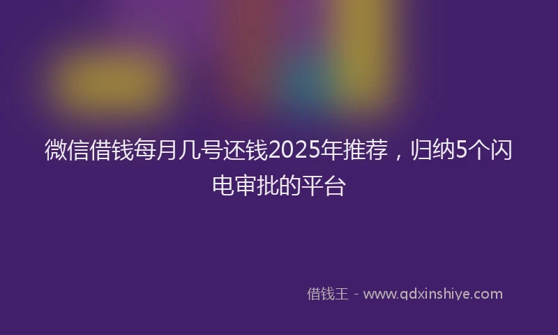 微信借钱每月几号还钱2025年推荐，归纳5个闪电审批的平台