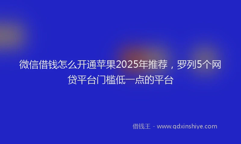 微信借钱怎么开通苹果2025年推荐，罗列5个网贷平台门槛低一点的平台
